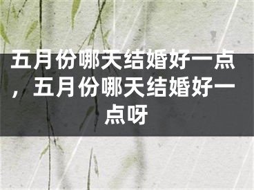 五月份哪天结婚好一点，五月份哪天结婚好一点呀