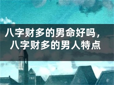 八字财多的男命好吗,八字财多的男人特点