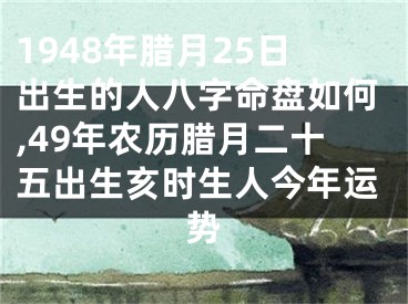 1948年腊月25日出生的人八字命盘如何,49年农历腊月二十五出生亥时生人今年运势