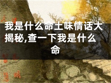 我是什么命土味情话大揭秘,查一下我是什么命