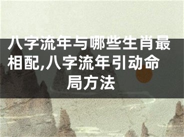 八字流年与哪些生肖最相配,八字流年引动命局方法