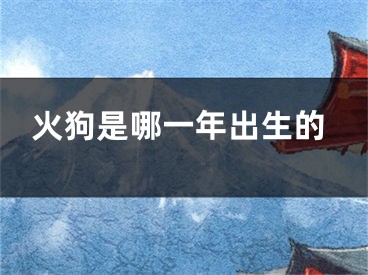 火狗是哪一年出生的