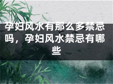 孕妇风水有那么多禁忌吗，孕妇风水禁忌有哪些