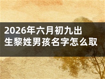 2026年六月初九出生黎姓男孩名字怎么取