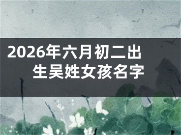 2026年六月初二出生吴姓女孩名字