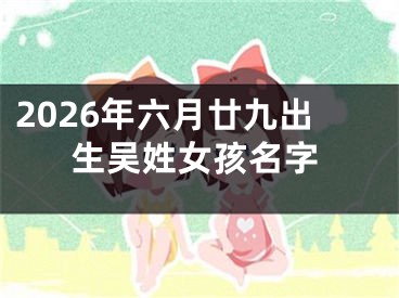 2026年六月廿九出生吴姓女孩名字