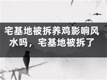 宅基地被拆养鸡影响风水吗，宅基地被拆了