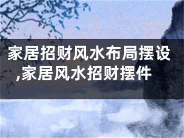 家居招财风水布局摆设,家居风水招财摆件