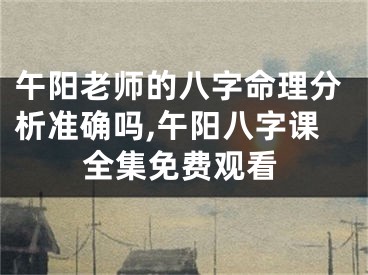 午阳老师的八字命理分析准确吗,午阳八字课全集免费观看