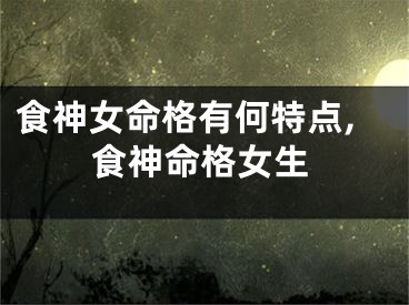 食神女命格有何特点,食神命格女生