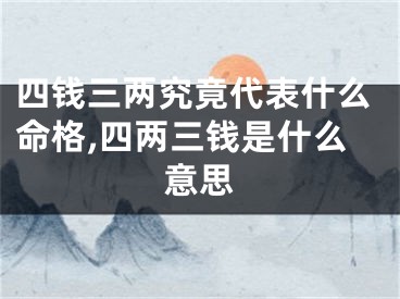 四钱三两究竟代表什么命格,四两三钱是什么意思