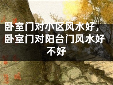 卧室门对小区风水好，卧室门对阳台门风水好不好