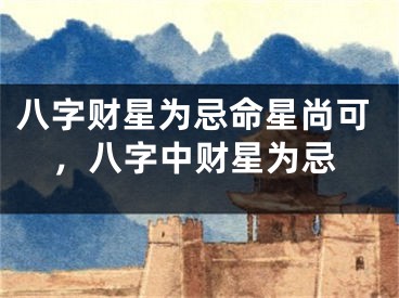 八字财星为忌命星尚可，八字中财星为忌