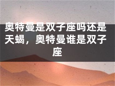 奥特曼是双子座吗还是天蝎，奥特曼谁是双子座