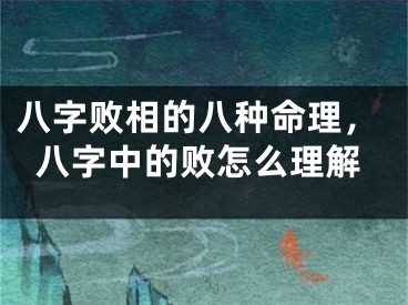 八字败相的八种命理，八字中的败怎么理解