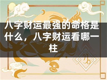 八字财运最强的命格是什么，八字财运看哪一柱