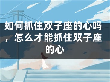 如何抓住双子座的心吗,怎么才能抓住双子座的心
