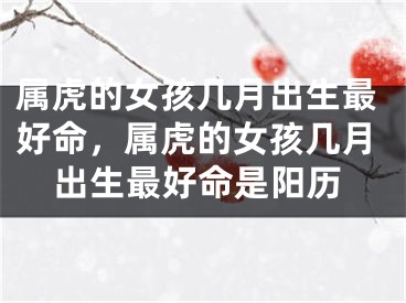 属虎的女孩几月出生最好命，属虎的女孩几月出生最好命是阳历