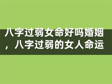 八字过弱女命好吗婚姻,八字过弱的女人命运