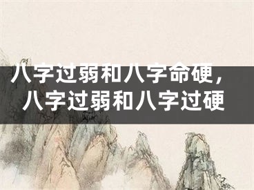 八字过弱和八字命硬，八字过弱和八字过硬