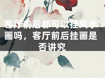 客厅前后都可以挂风水画吗，客厅前后挂画是否讲究