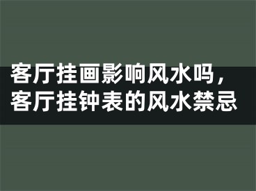 客厅挂画影响风水吗,客厅挂钟表的风水禁忌