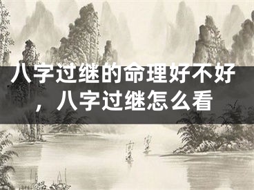八字过继的命理好不好,八字过继怎么看