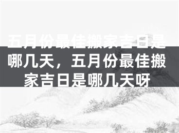 五月份最佳搬家吉日是哪几天，五月份最佳搬家吉日是哪几天呀