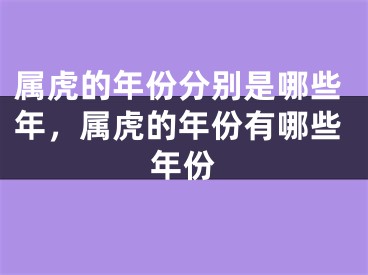 属虎的年份分别是哪些年,属虎的年份有哪些年份