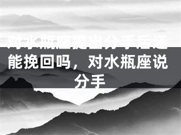对水瓶座提出分手后还能挽回吗,对水瓶座说分手