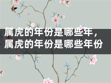 属虎的年份是哪些年,属虎的年份是哪些年份
