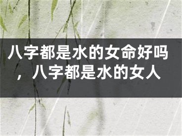 八字都是水的女命好吗,八字都是水的女人