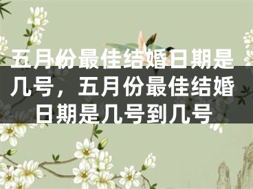 五月份最佳结婚日期是几号,五月份最佳结婚日期是几号到几号