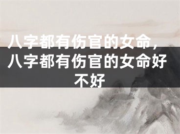 八字都有伤官的女命,八字都有伤官的女命好不好