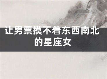 让男票摸不着东西南北的星座女