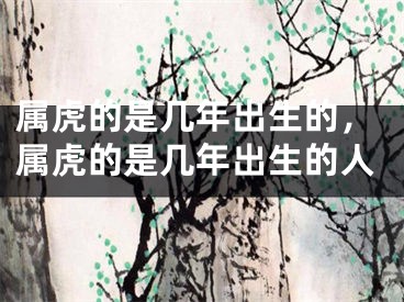 属虎的是几年出生的,属虎的是几年出生的人