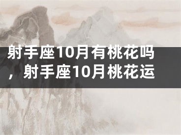 射手座10月有桃花吗,射手座10月桃花运