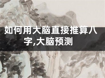如何用大脑直接推算八字,大脑预测