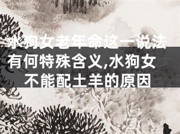 水狗女老年命这一说法有何特殊含义,水狗女不能配土羊的原因
