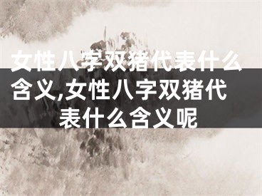 女性八字双猪代表什么含义,女性八字双猪代表什么含义呢