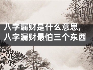八字漏财是什么意思,八字漏财最怕三个东西