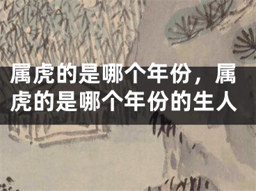属虎的是哪个年份,属虎的是哪个年份的生人