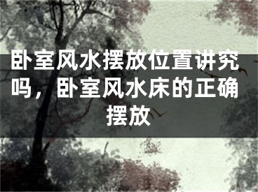 卧室风水摆放位置讲究吗,卧室风水床的正确摆放