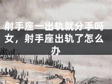 射手座一出轨就分手吗女，射手座出轨了怎么办