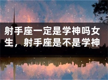 射手座一定是学神吗女生,射手座是不是学神