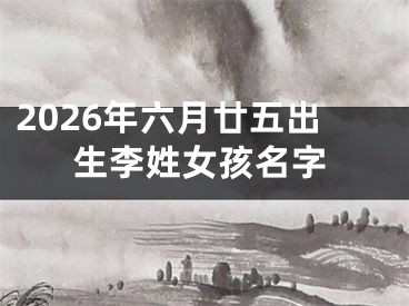 2026年六月廿五出生李姓女孩名字