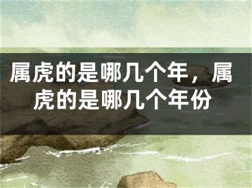 属虎的是哪几个年，属虎的是哪几个年份
