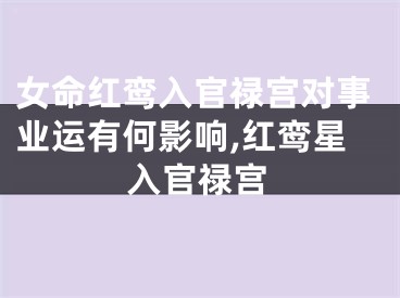 女命红鸾入官禄宫对事业运有何影响,红鸾星入官禄宫
