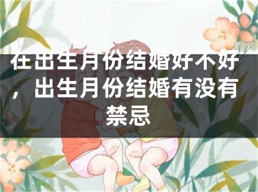 在出生月份结婚好不好，出生月份结婚有没有禁忌
