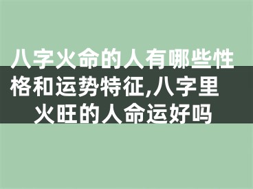 八字火命的人有哪些性格和运势特征,八字里火旺的人命运好吗